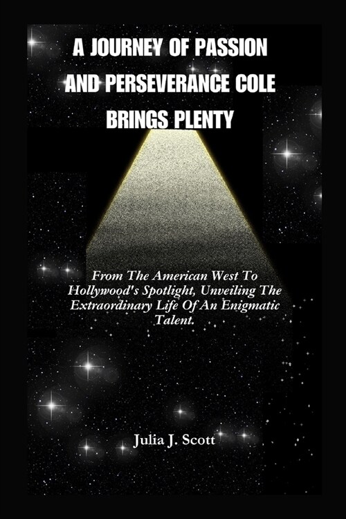 A Journey Of Passion And Perseverance Cole Brings Plenty: From The American West To Hollywoods Spotlight, Unveiling The Extraordinary Life Of An Enig (Paperback)