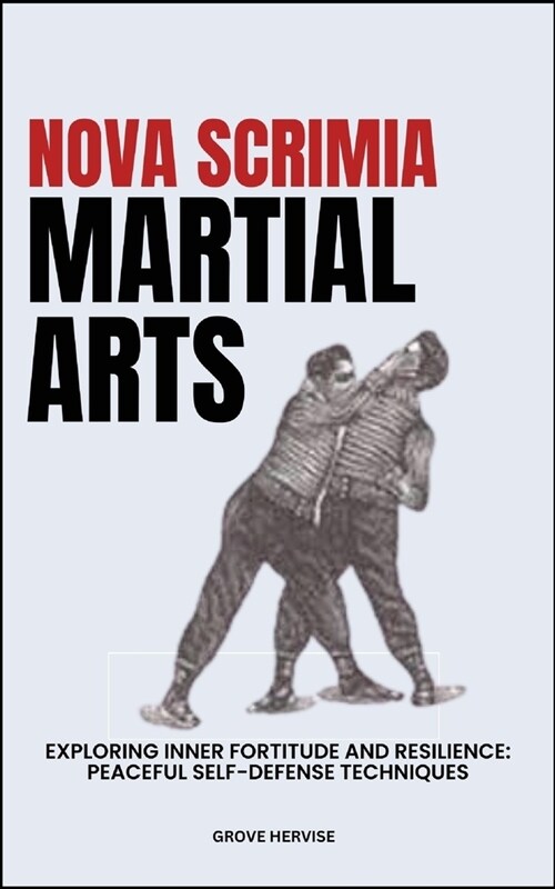 Nova Scrimia Martial Arts: Exploring Inner Fortitude And Resilience: Peaceful Self-Defense Techniques (Paperback)