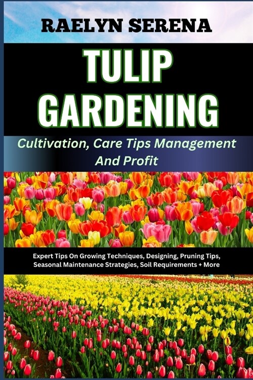 TULIP GARDENING Cultivation, Care Tips Management And Profit: Expert Tips On Growing Techniques, Designing, Pruning Tips, Seasonal Maintenance Strateg (Paperback)