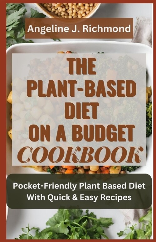 The Plant-Based Diet On A Budget Cookbook: Healthy, Delicious Pocket-Friendly Plant Based Diet With Quick & Easy Recipes (Paperback)