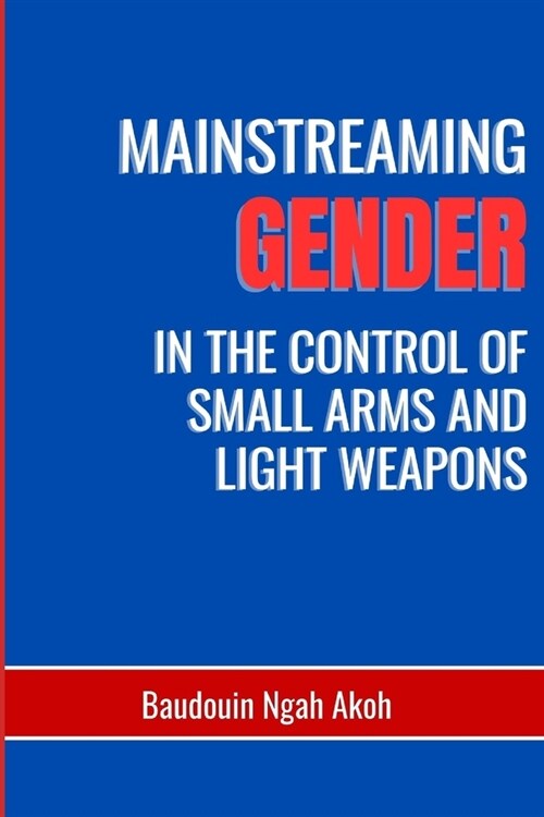 Mainstreaming Gender in the Control of Small Arms and Light Weapons (Paperback)