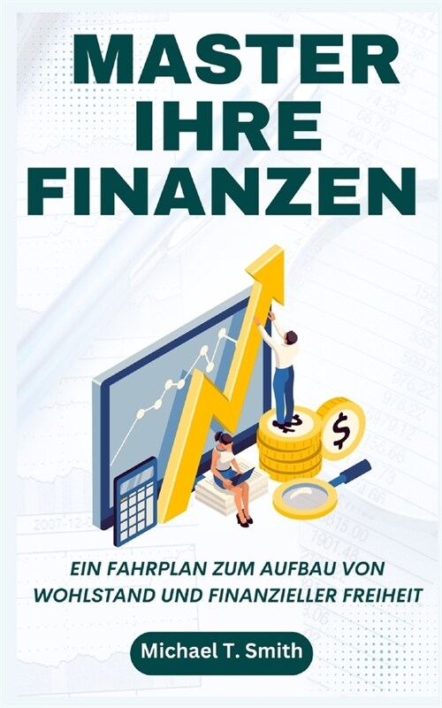 Master Ihre Finanzen: Ein Fahrplan zum Aufbau von Wohlstand und finanzieller Freiheit (Paperback)