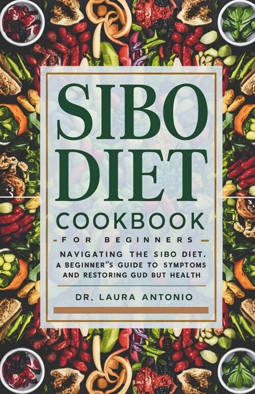 Sibo Diet Cookbook for Beginners: Navigating the SIBO Diet: A Beginners Guide to Managing Symptoms and Restoring Gut Health (Paperback)