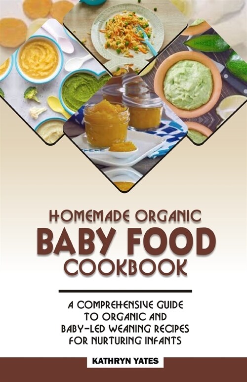 Homemade Organic Baby Food Cookbook: A Comprehensive Guide to Organic and Baby-Led Weaning Recipes for Nurturing Infants. (Paperback)