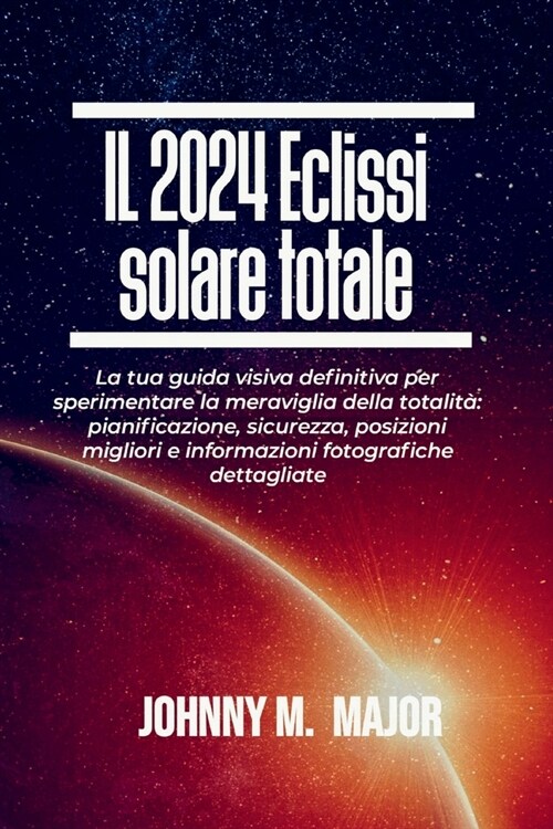 IL 2024 Eclissi solare totale: La tua guida visiva definitiva per sperimentare la meraviglia della totalit?pianificazione, sicurezza, posizioni migl (Paperback)