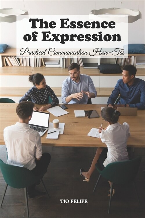 The Essence of Expression: Practical Communication How-Tos (Paperback)
