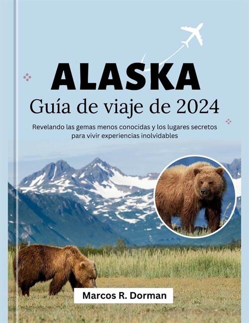 Gu? de viaje de Alaska 2024: Revelando las gemas menos conocidas y los lugares secretos para vivir experiencias inolvidables (Paperback)