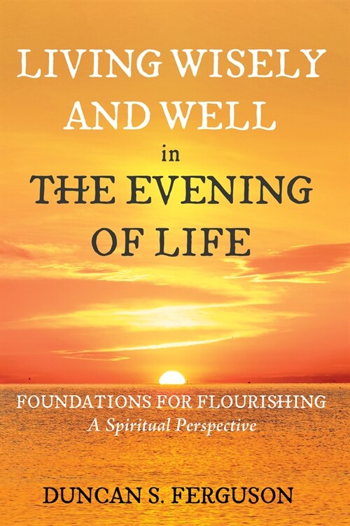 Living Wisely and Well in the Evening of Life: Foundations for Flourishing: A Spiritual Perspective (Paperback)