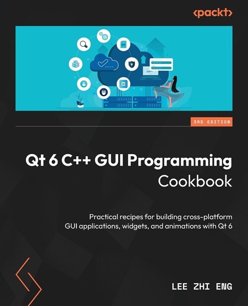 Qt 6 C++ GUI Programming Cookbook - Third Edition: Practical recipes for building cross-platform GUI applications, widgets, and animations with Qt 6 (Paperback, 3)