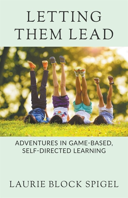Letting Them Lead: Adventures In Game-Based, Self-Directed Learning (Paperback)