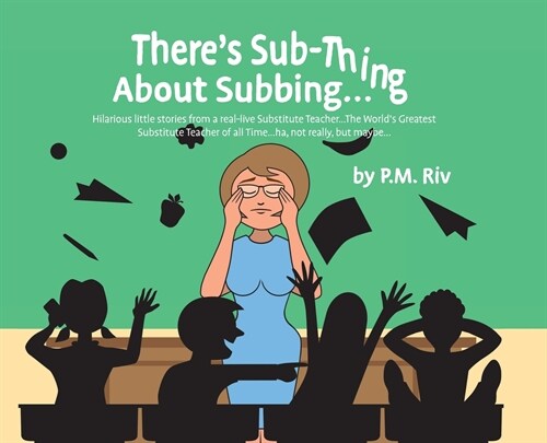 Theres Sub-Thing About Subbing...: Hilarious little stories from a real-live Substitute Teacher... The Worlds Greatest Substitute Teacher of all Tim (Hardcover)