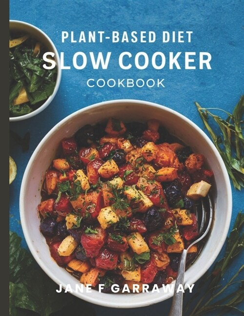 Plant Based Slow Cooker Cookbook: Simple & Hassle-Free Whole Food Vegan Recipes For Vegetarians, Vegans, and Busy People (Paperback)