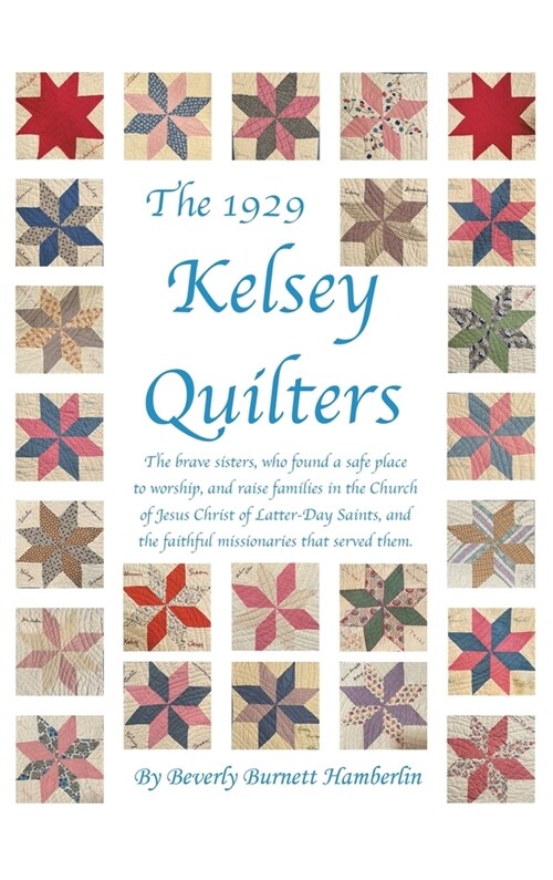 The 1929 Kelsey Quilters: The Brave Sisters Who Found a Safe Place to Worship and Raise Families in the Church of Jesus Christ of Latter-Day Sai (Hardcover)
