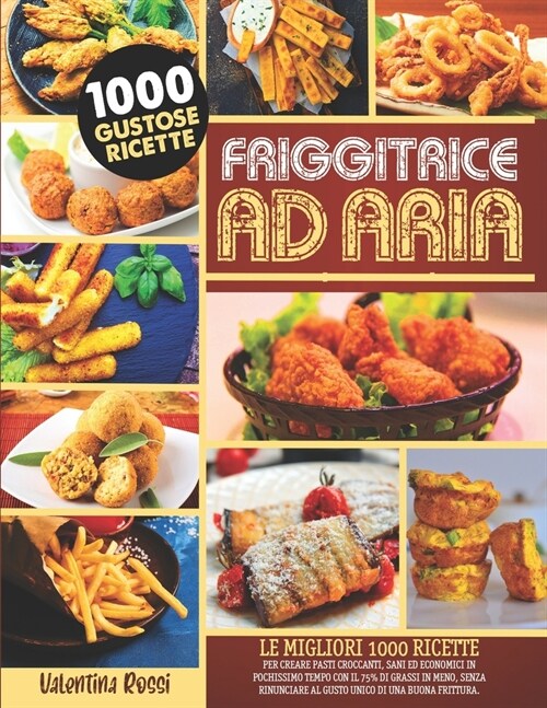 Friggitrice AD Aria: Le Migliori 1000 Ricette per Creare Pasti Croccanti, Sani ed Economici in Pochissimo Tempo con il 75% di Grassi in Men (Paperback)