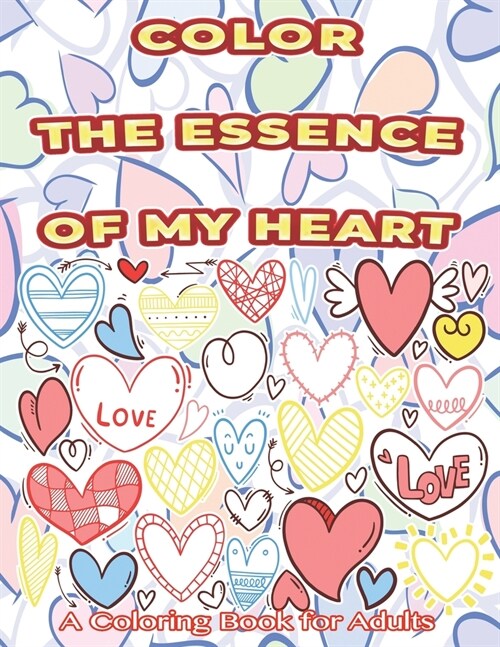 Color The Essence Of My Heart A Coloring Book for Adults: Motivational and Inspirational Romantical Book Ideas Gift for Lovers Valentines Day Gift Sh (Paperback)