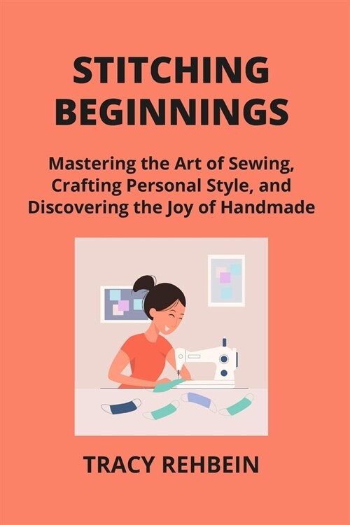 Stitching Beginnings: Mastering the Art of Sewing, Crafting Personal Style, and Discovering the Joy of Handmade (Paperback)
