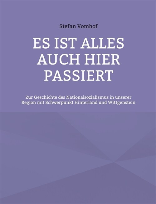 Es ist alles auch hier passiert: Zur Geschichte des Nationalsozialismus in unserer Region mit Schwerpunkt Hinterland und Wittgenstein (Paperback)