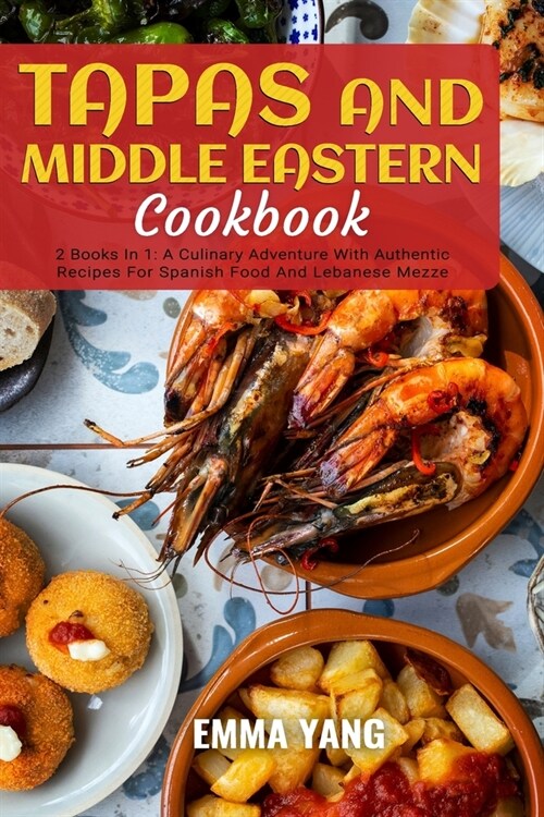 Tapas And Middle Eastern Cookbook: 2 Books In 1: A Culinary Adventure With Authentic Recipes For Spanish Food And Lebanese Mezze (Paperback)