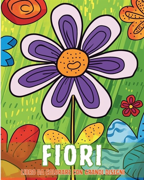 Fiori - Libro da colorare con grandi disegni: Semplici e rilassanti modelli di fiori, adatti a bambini e anziani (Paperback)