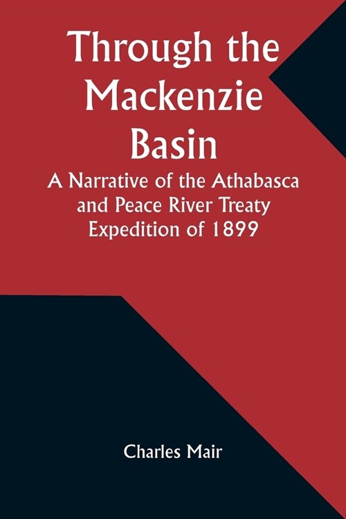 Through the Mackenzie Basin A Narrative of the Athabasca and Peace River Treaty Expedition of 1899 (Paperback)