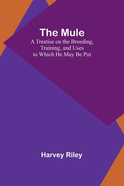 The Mule: A Treatise on the Breeding, Training, and Uses to Which He May Be Put (Paperback)