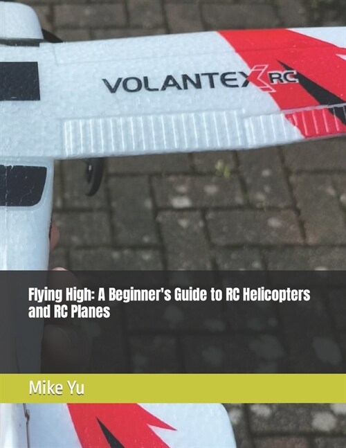 Flying High: A Beginners Guide to RC Helicopters and RC Planes (Paperback)