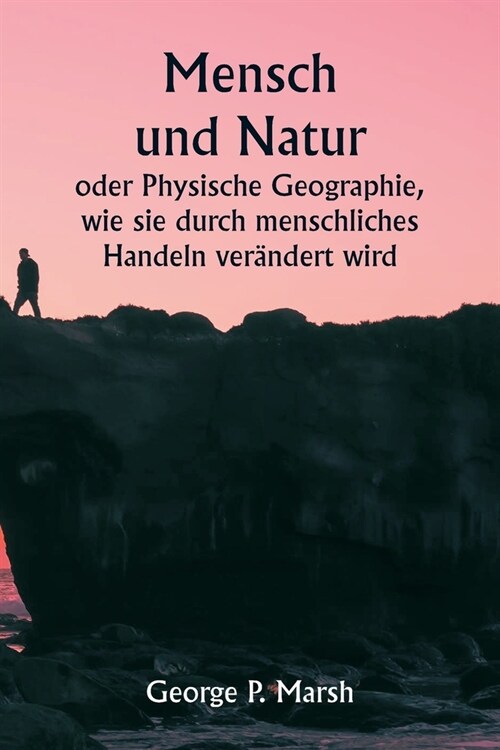 Mensch und Natur oder Physische Geographie, wie sie durch menschliches Handeln ver?dert wird (Paperback)