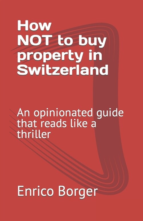 How NOT to buy property in Switzerland: An opinionated guide that reads like a thriller (Paperback)