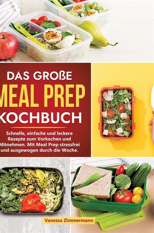 Das gro? Meal Prep Kochbuch: Schnelle, einfache und leckere Rezepte zum Vorkochen und Mitnehmen. Mit Meal Prep stressfrei und ausgewogen durch die (Hardcover)