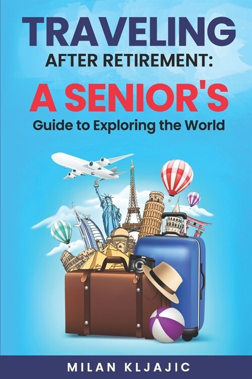 Traveling After Retirement: A Seniors Guide to Exploring the World (Paperback)