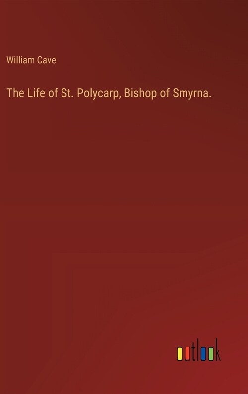 The Life of St. Polycarp, Bishop of Smyrna. (Hardcover)