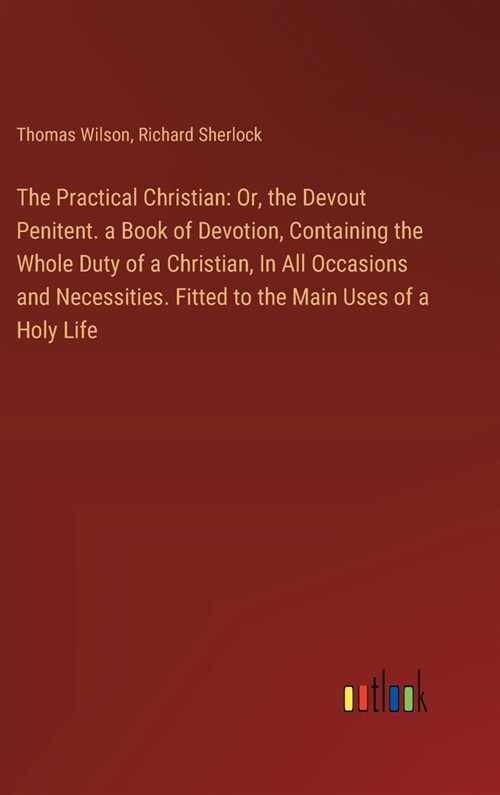 The Practical Christian: Or, the Devout Penitent. a Book of Devotion, Containing the Whole Duty of a Christian, In All Occasions and Necessitie (Hardcover)