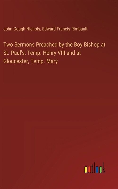 Two Sermons Preached by the Boy Bishop at St. Pauls, Temp. Henry VIII and at Gloucester, Temp. Mary (Hardcover)