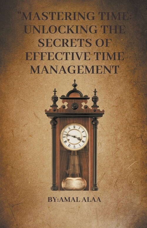 Mastering Time: Unlocking the Secrets of Effective Time Management (Paperback)