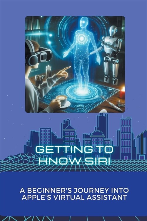 Getting to Know Siri: A Beginners Journey into Apples Virtual Assistant (Paperback)