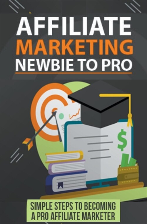 Affiliate Marketing Newbie to Pro: Simple Steps to becoming a Pro Affiliate Marketer. (Paperback)