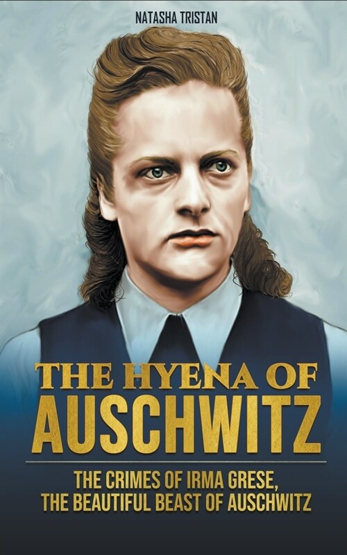 The Hyena of Auschwitz: The Crimes of Irma Grese, the beautiful beast of Auschwitz (Paperback)