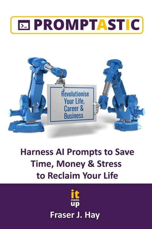 Promptastic: Harness AI Prompts to Save Time, Money & Stress to Reclaim Your Life. (Paperback)