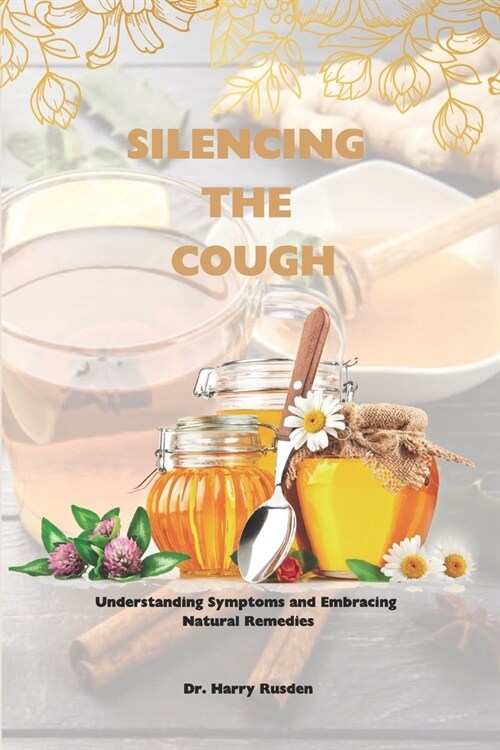 Silencing the Cough: Causes of dry cough, symptoms and quick home natural remedies (Paperback)