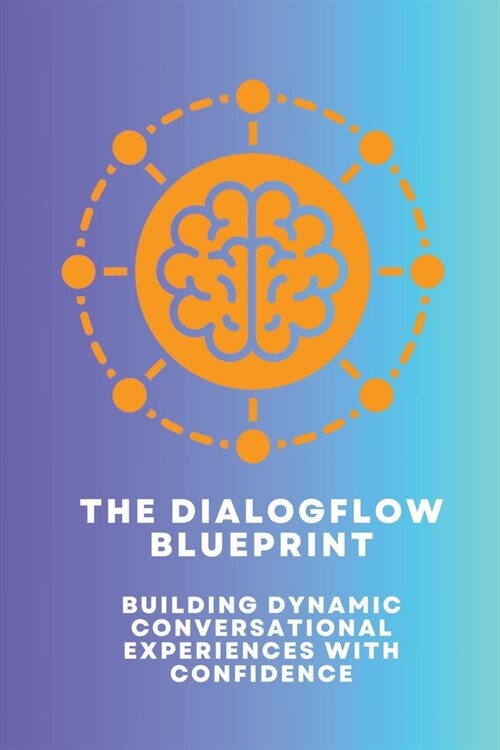 The Dialogflow Blueprint: Building Dynamic Conversational Experiences with Confidence (Paperback)