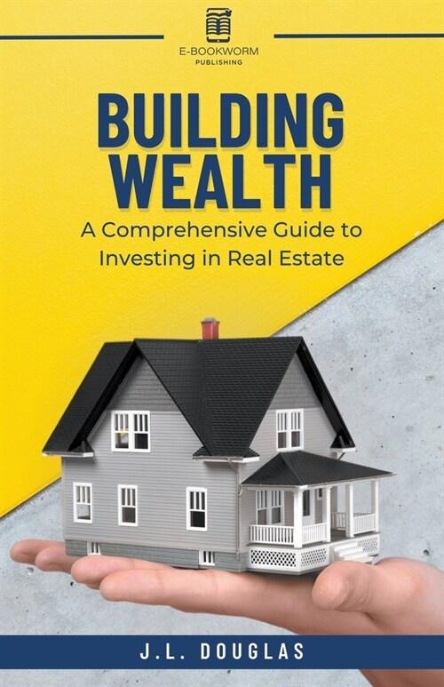 Building Wealth: A Comprehensive Guide To Investing In Real Estate (Paperback)