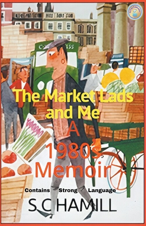 The Market Lads And Me. A 1980s Memoir. Contains Strong Language. (Paperback)