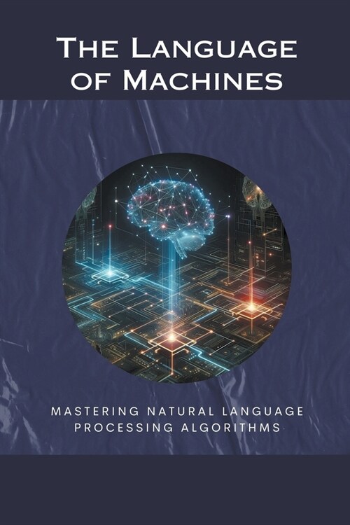 The Language of Machines: Mastering Natural Language Processing Algorithms (Paperback)