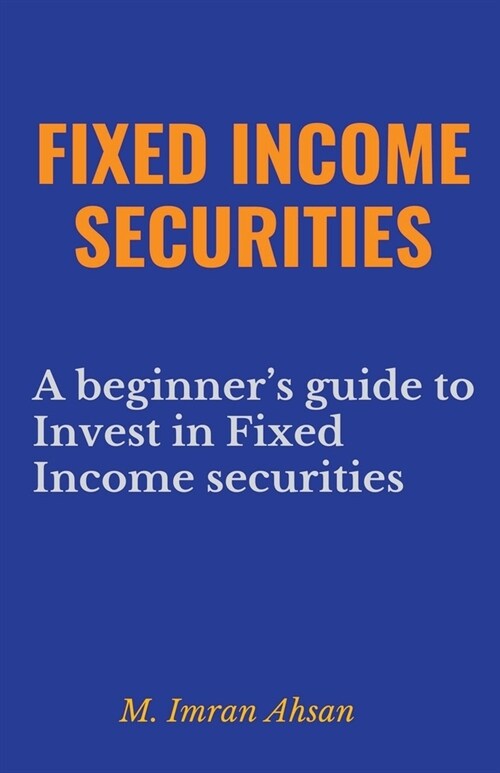 Fixed Income Securities: A Beginners Guide to Understand, Invest and Evaluate Fixed Income Securities (Paperback)