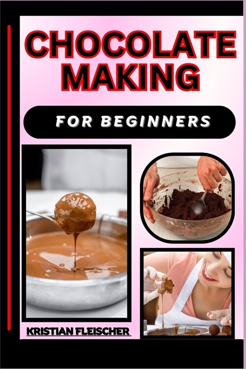 Chocolate Making for Beginners: The Complete Practice Guide On Easy Illustrated Procedures, Techniques, Skills And Knowledge On How To make Chocolate (Paperback)