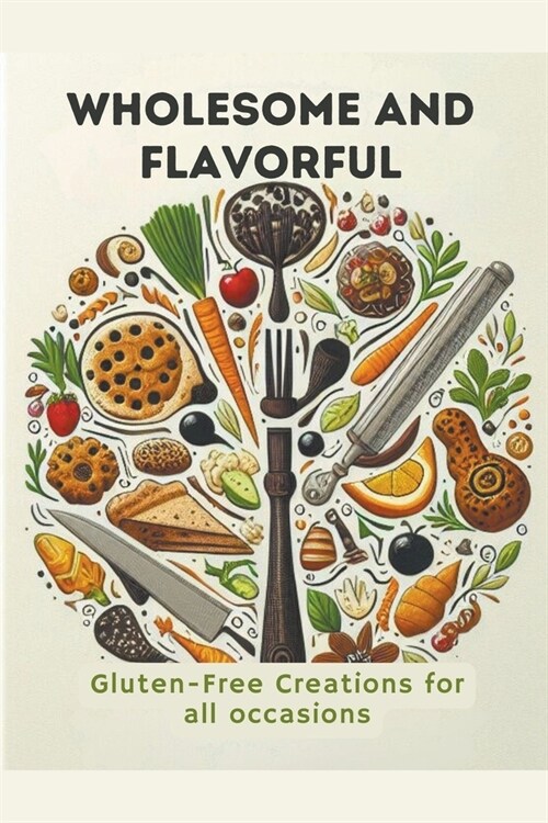 Wholesome And Flavorful: Gluten-Free Creations For All Occasions. (Paperback)