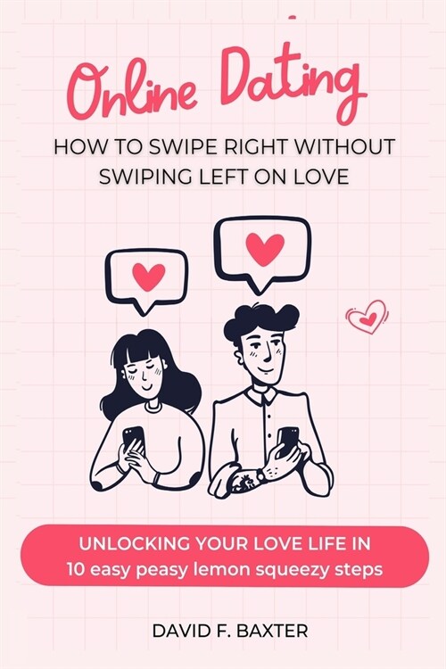 Online Dating: how to swipe right without swiping left on love: Unlocking your love life in 10 easy peasy lemon squeezy steps (Paperback)