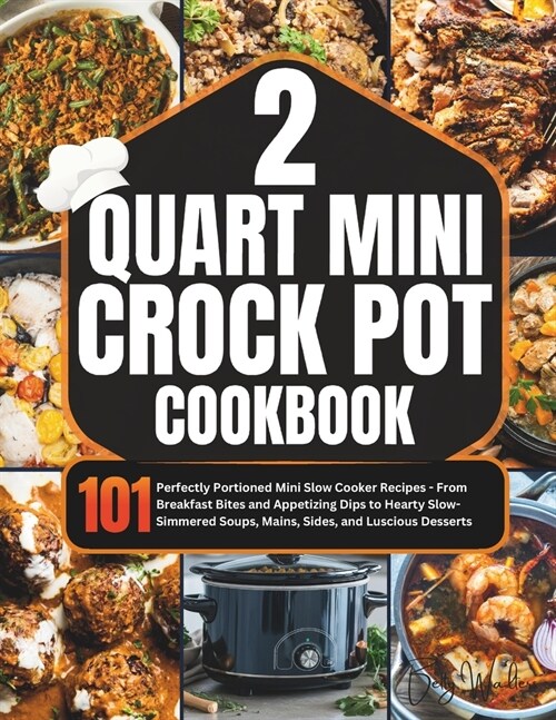 2 Quart Mini Crock-Pot Cookbook: 101 Perfectly Portioned Mini Slow Cooker Recipes - From Breakfast Bites and Appetizing Dips to Hearty Slow-Simmered S (Paperback)