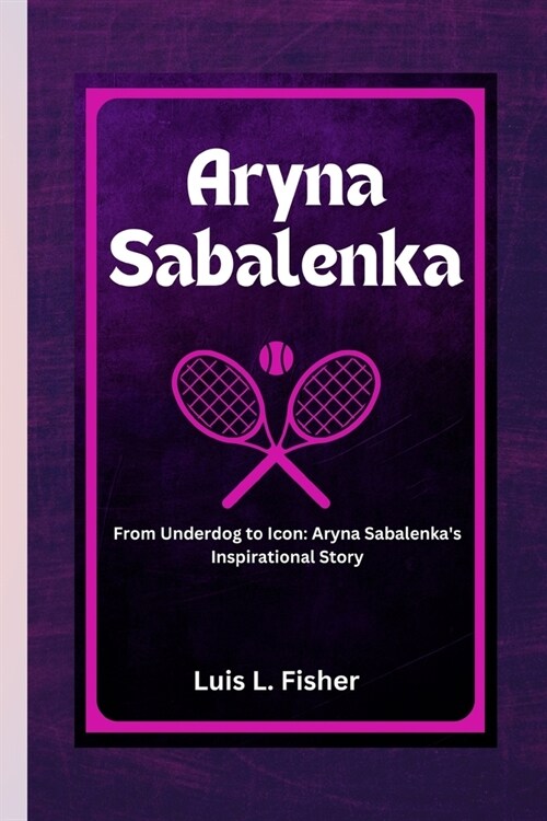 Aryna Sabalenka: From Underdog to Icon: Aryna Sabalenkas Inspirational Story (Paperback)