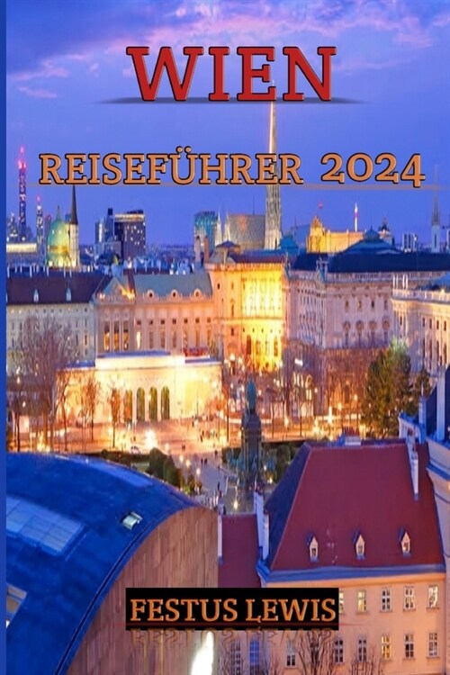 Wien Reisef?rer 2024: Entdecken Sie den zeitlosen Zauber Wiens - Ihr ultimativer Begleiter f? unvergessliche Abenteuer, lokale Geheimnisse (Paperback)